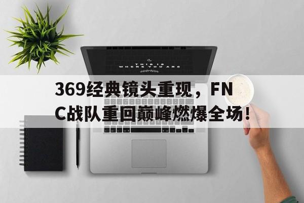 369经典镜头重现，FNC战队重回巅峰燃爆全场！
