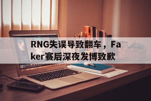 RNG失误导致翻车，Faker赛后深夜发博致歉