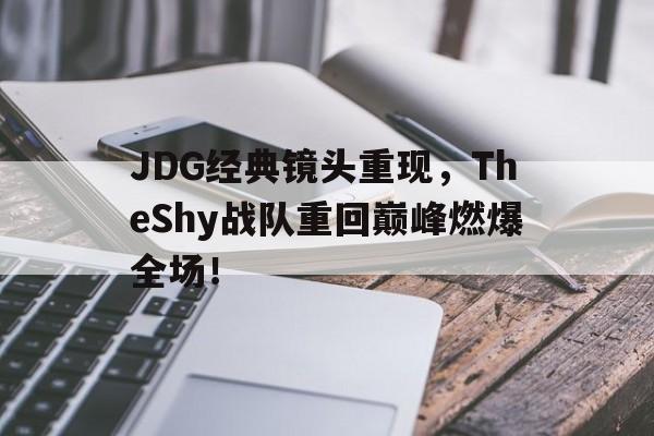 JDG经典镜头重现，TheShy战队重回巅峰燃爆全场！