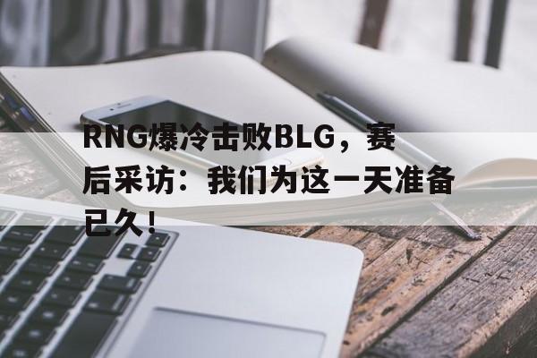 RNG爆冷击败BLG，赛后采访：我们为这一天准备已久！