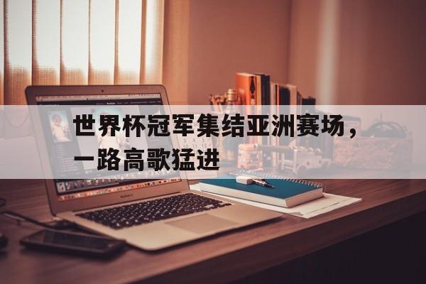 世界杯冠军集结亚洲赛场，一路高歌猛进